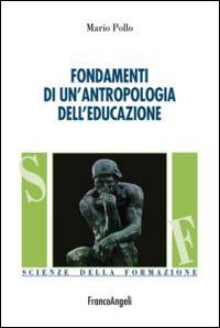 Fondamenti di un'antropologia dell'educazione - Mario Pollo - Libro Franco Angeli 2016, Scienze della formazione | Libraccio.it