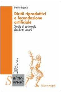 Diritti riproduttivi e fecondazione artificiale. Studio di sociologia dei diritti umani - Paolo Iagulli - Libro Franco Angeli 2013, Salute e società | Libraccio.it