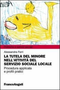La tutela del minore nell'attività del servizio sociale locale - Alessandra Ferri - Libro Franco Angeli 2013, Politiche e servizi sociali | Libraccio.it
