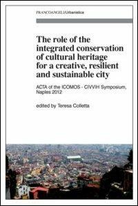 The role of the integrated conservation of cultural heritage for a creative, resilient and sustainable city. Acta of the ICOMOS-CIVVIH Symposium, Naples 2012  - Libro Franco Angeli 2013, Urbanistica | Libraccio.it