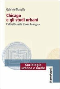 Chicago e gli studi urbani. L'attualità della scuola ecologica - Gabriele Manella - Libro Franco Angeli 2013, Sociologia urbana e rurale-Sez. 1 | Libraccio.it