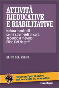 Attività rieducative e riabilitative. Natura e animali come strumenti di cura secondo il metodo Elide Del Negro® - Elide Del Negro - Libro Franco Angeli 2014, Strumenti per il lavoro psico-sociale ed educativo | Libraccio.it