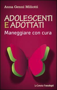 Adolescenti e adottati. Maneggiare con cura - Anna Genni Miliotti - Libro Franco Angeli 2016, Le comete | Libraccio.it