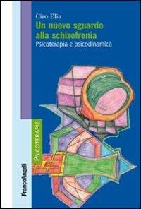 Un nuovo sguardo alla schizofrenia. Psicoterapia e psicodinamica - Ciro Elia - Libro Franco Angeli 2013, Psicoterapie | Libraccio.it