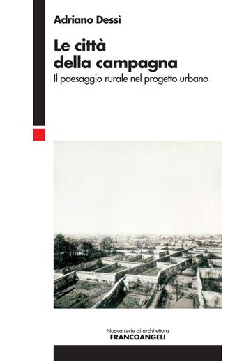 Le città della campagna. Il paesaggio rurale nel progetto urbano - Adriano Dessì - Libro Franco Angeli 2019, Nuova serie di architettura | Libraccio.it