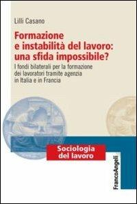 Formazione e instabilità del lavoro: una sfida impossibile? I fondi bilaterali per la formazione dei lavoratori tramite agenzia in Italia e in Francia - Lilli Casano - Libro Franco Angeli 2013, Sociologia del lavoro | Libraccio.it