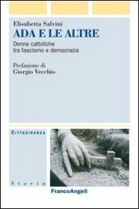 Ada e le altre. Donne cattoliche tra fascismo e democrazia - Elisabetta Savini - Libro Franco Angeli 2013, Cittadinanza, politica, società, storia | Libraccio.it