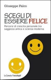 Scegli di essere felice. Percorsi di crescita personale tra saggezza antica e scienza moderna - Giuseppe Falco - Libro Franco Angeli 2013, Le comete | Libraccio.it