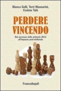 Perdere vincendo. Dal successo delle primarie 2012 all'impasse post-elettorale - Bianca Gelli, Terri Mannarini, Cosimo Talò - Libro Franco Angeli 2013, La società | Libraccio.it