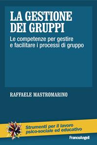 La gestione dei gruppi. Le competenze per gestire e facilitare i processi di gruppo - Raffaele Mastromarino - Libro Franco Angeli 2016, Strumenti per il lavoro psico-sociale ed educativo | Libraccio.it