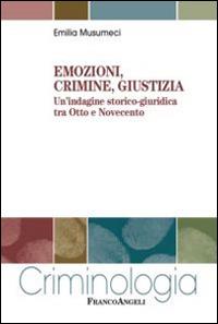 Emozioni, crimine, giustizia. Un'indagine storico-giuridica tra Otto e Novecento - Emilia Musumeci - Libro Franco Angeli 2015, Criminologia | Libraccio.it