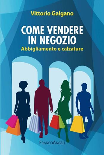Come vendere in negozio. Abbigliamento e calzature - Vittorio Galgano - Libro Franco Angeli 2016, Manuali | Libraccio.it