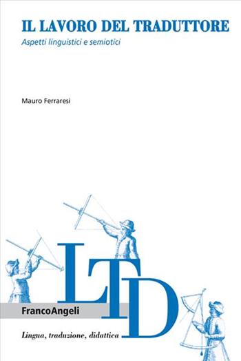 Il lavoro del traduttore. Aspetti linguistici e semiotici - Mauro Ferraresi - Libro Franco Angeli 2013, Lingua, traduzione e didattica | Libraccio.it