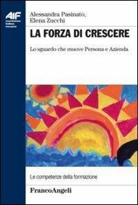 La forza di crescere. Lo sguardo che muove persona e azienda - Alessandra Pasinato, Elena Zucchi - Libro Franco Angeli 2013, Ass. italiana formatori | Libraccio.it