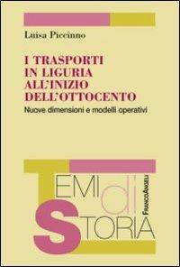 I trasporti in Liguria all'inizio dell'Ottocento. Nuove dimensioni e modelli operativi - Luisa Piccinno - Libro Franco Angeli 2013, Temi di storia | Libraccio.it