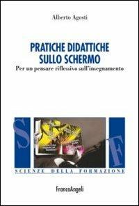 Pratiche didattiche sullo schermo. Per un pensare riflessivo sull'insegnamento - Alberto Agosti - Libro Franco Angeli 2016, Scienze della formazione | Libraccio.it