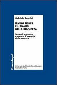 Irving Fisher e l'analisi della ricchezza. Tasso d'interesse e potere d'acquisto della moneta - Gabriele Serafini - Libro Franco Angeli 2013, Economia - Ricerche | Libraccio.it