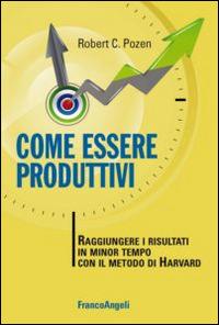 Come essere produttivi. Raggiungere i risultati in minor tempo con il metodo di Harvard - Robert C. Pozen - Libro Franco Angeli 2014, Trend | Libraccio.it
