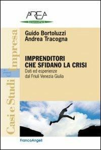 Imprenditori che sfidano la crisi. Dati ed esperienze dal Friuli Venezia Giulia - Guido Bortoluzzi, Andrea Tracogna - Libro Franco Angeli 2013, Casi e studi d'impresa | Libraccio.it