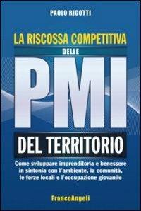 La riscossa competitiva delle PMI del territorio. Come sviluppare imprenditoria e benessere in sintonia con l'ambiente, la comunità, le forze locali... - Paolo Ricotti - Libro Franco Angeli 2014, Azienda moderna | Libraccio.it