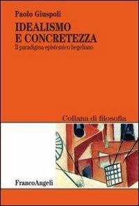 Idealismo e concretezza. Il paradigma epistemico hegeliano - Paolo Giuspoli - Libro Franco Angeli 2013, Filosofia | Libraccio.it