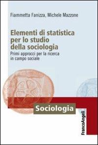 Elementi di statistica per lo studio della sociologia. Primi approcci per la ricerca in campo sociale - Fiammetta Fanizza, Michele Mazzone - Libro Franco Angeli 2014, Sociologia | Libraccio.it