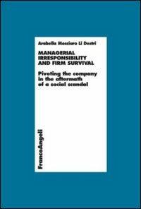 Managerial irresponsibility and firm survival. Pivoting the company in the aftermath of a social scandal - Arabella Mocciaro Li Destri - Libro Franco Angeli 2013, Economia - Ricerche | Libraccio.it