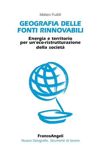 Geografia delle fonti rinnovabili. Energia e territorio per un'eco-ristrutturazione della società - Matteo Puttilli - Libro Franco Angeli 2016, Nuove geografie. Strumenti di lavoro | Libraccio.it