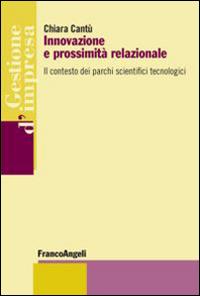 Innovazione e prossimità relazionale. Il contesto dei parchi scientifici tecnologici - Chiara Cantù - Libro Franco Angeli 2014, Gestione d'impresa | Libraccio.it