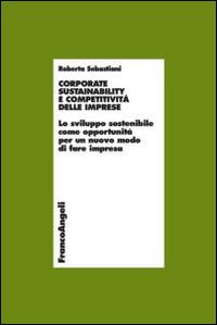 Corporate sustainability e competitività delle imprese. Lo sviluppo sostenibile come opportunità per un nuovo modo di fare impresa - Roberta Sebastiani - Libro Franco Angeli 2014, Economia - Ricerche | Libraccio.it