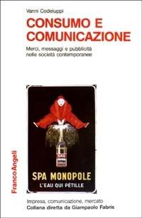 Consumo e comunicazione. Merci, messaggi e pubblicità nelle società contemporanee - Vanni Codeluppi - Libro Franco Angeli 2007, Impresa, comunicazione, mercato | Libraccio.it