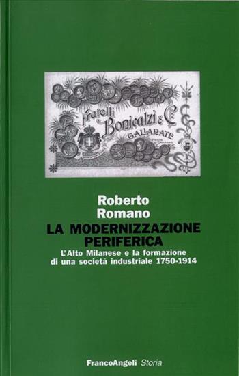 La modernizzazione periferica. L'alto milanese e la formazione di una società industriale (1750-1914) - Roberto Romano - Libro Franco Angeli 2009, Storia-Studi e ricerche | Libraccio.it