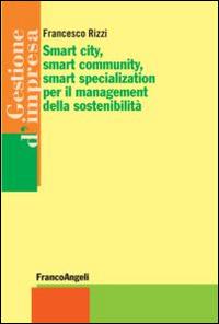 Smart city, smart community, smart specialization per il management della sostenibilità - Francesco Rizzi - Libro Franco Angeli 2014, Gestione d'impresa | Libraccio.it