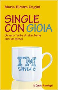 Single con gioia. Ovvero l'arte di star bene con se stessi - Maria Elettra Cugini - Libro Franco Angeli 2014, Le comete | Libraccio.it