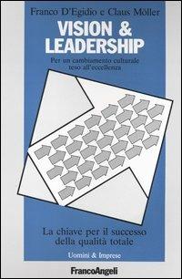 Vision & leadership. Per un cambiamento culturale teso all'eccellenza. La chiave per il successo della qualità totale - Franco D'Egidio, Claus Moller - Libro Franco Angeli 2007, Uomini e imprese | Libraccio.it