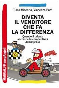 Diventa il venditore che fa la differenza. Quando il talento accresce la competitività dell'impresa - Tullio Miscoria, Vincenzo Patti - Libro Franco Angeli 2015, Manuali | Libraccio.it