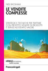 Le vendite complesse. Strategie e tecniche per trattare con profitto vendite di prodotti e servizi ad elevato valore