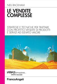 Le vendite complesse. Strategie e tecniche per trattare con profitto vendite di prodotti e servizi ad elevato valore - Neil Rackham - Libro Franco Angeli 2016, Azienda moderna | Libraccio.it