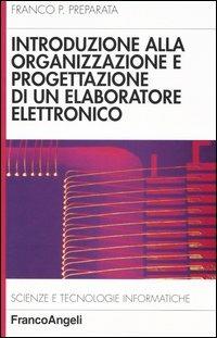 Introduzione alla organizzazione e progettazione di un elaboratore elettronico - Franco Preparata - Libro Franco Angeli 2013, Scienze e tecnologie informatiche | Libraccio.it