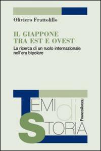 Il Giappone tra Est e Ovest. La ricerca di un ruolo internazionale nell'era bipolare - Oliviero Frattolillo - Libro Franco Angeli 2014, Temi di storia | Libraccio.it