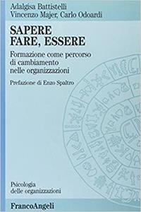 Sapere, fare, essere. Formazione come percorso di cambiamento nelle organizzazioni - Adalgisa Battistelli, Vincenzo Majer, Carlo Odoardi - Libro Franco Angeli 2009, Psicologia delle organizzazioni | Libraccio.it