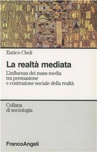 La realtà mediata. L'influenza dei mass media tra persuasione e costruzione sociale della realtà - Enrico Cheli - Libro Franco Angeli 2004, Sociologia | Libraccio.it