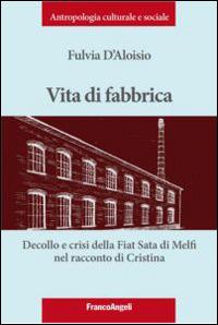 Vita di fabbrica. Decollo e crisi della Fiat Sata di Melfi nel racconto di Cristina - Fulvia D'Aloisio - Libro Franco Angeli 2014, Antropologia culturale e sociale | Libraccio.it
