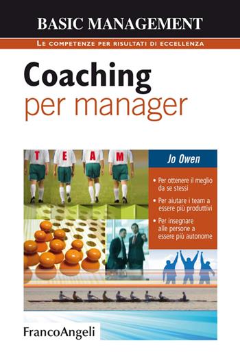 Coaching per manager. Per ottenere il meglio da se stessi. Per aiutare i team ad essere più produttivi. Per insegnare alle persone a essere più autonome - Jo Owen - Libro Franco Angeli 2016, Basic management | Libraccio.it