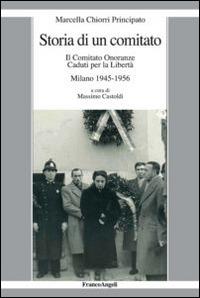 Storia di un comitato. Il comitato onoranze caduti per la libertà. Milano 1945-1956 - Marcella Chiorri Principato - Libro Franco Angeli 2014, La società moderna e contemp. Anal.contr. | Libraccio.it