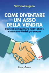 Come diventare un asso della vendita. L'arte di conquistare nuovi clienti e mantenerli fedeli per sempre