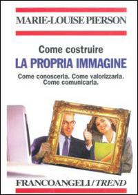 Come costruire la propria immagine. Come conoscerla. Come valorizzarla. Come comunicarla - Marie-Louise Pierson - Libro Franco Angeli 2016, Trend | Libraccio.it