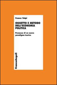Oggetto e metodo dell'economia politica. Premesse di un nuovo paradigma teorico - Franco Volpi - Libro Franco Angeli 2014, Economia - Teoria economica, pensiero economico | Libraccio.it