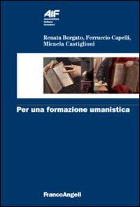 Per una formazione umanistica - Renata Borgato, Ferruccio Capelli, Micaela Castiglioni - Libro Franco Angeli 2014, Ass. italiana formatori | Libraccio.it