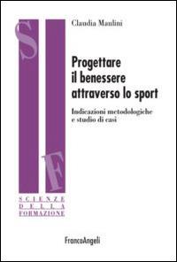 Progettare il benessere attraverso lo sport. Indicazioni metodologiche e studi di casi - Claudia Maulini - Libro Franco Angeli 2015, Scienze della formazione | Libraccio.it